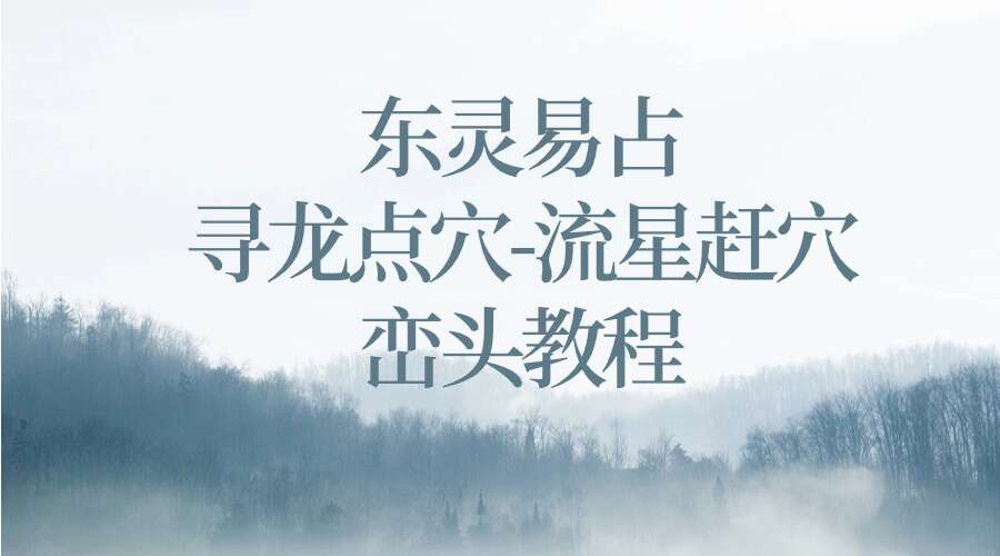 东灵易占-寻龙点穴-灵易占流星赶穴峦头教程