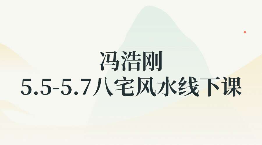 冯浩刚《5.5-5.7八宅风水线下课》13集
