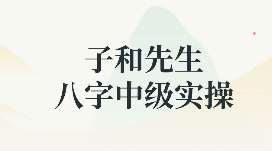 子和先生八字中级实操课程