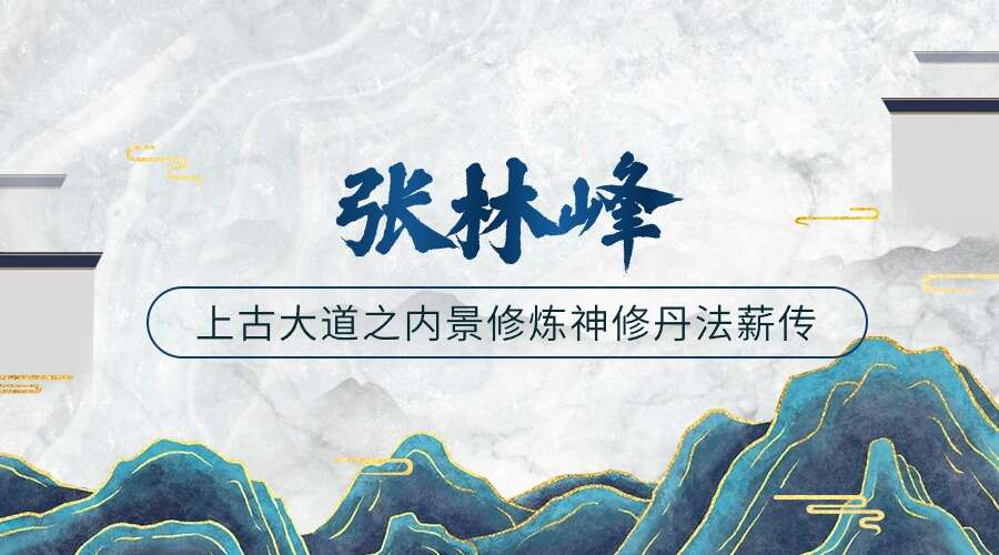 张林峰《上古大道之内景修炼神修丹法薪传》视频直播课
