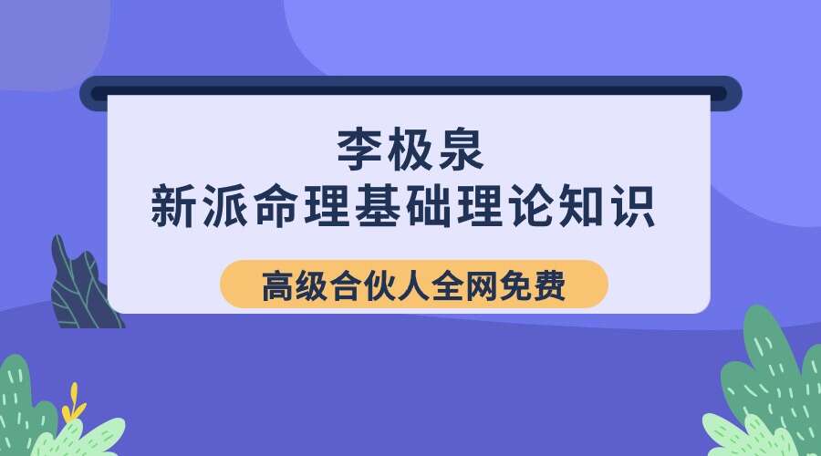新派八字李极泉：新派命理基础理论知识 65讲完整版