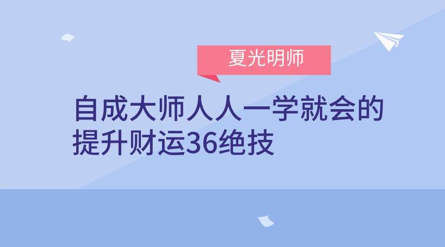 夏光明师《自成大师人人一学就会的提升财运36绝技》