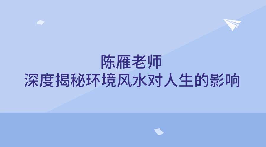 陈雁老师《深度揭秘 环境风水对人生的影响》