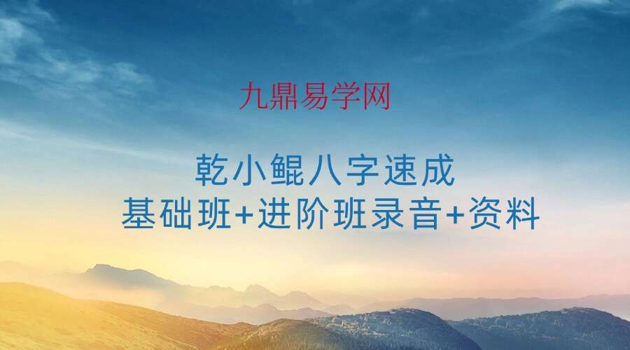 乾小鲲八字速成 八字命理课程基础班+进阶班录音+资料