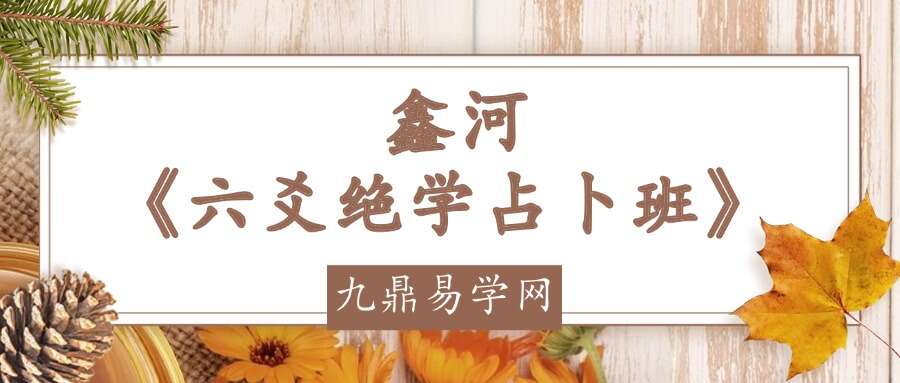 鑫河《六爻绝学占卜班》 –31集