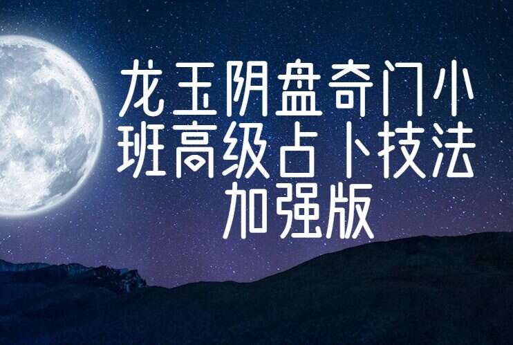 龙玉2022年阴盘奇门小班高级占卜技法加强版录音+讲义pdf(九鼎易学)