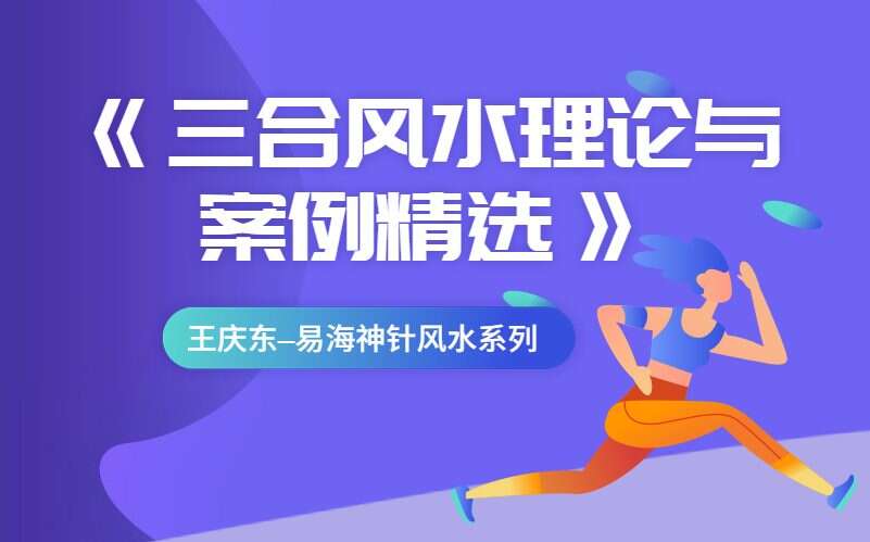 王庆东–易海神针风水系列之《三合风水理论与案例精选》PDF 167页（九鼎易学）